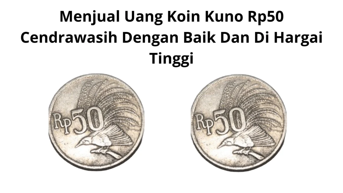 Menjual Uang Koin Kuno Rp50 Cendrawasih Dengan Baik Dan Di Hargai Tinggi