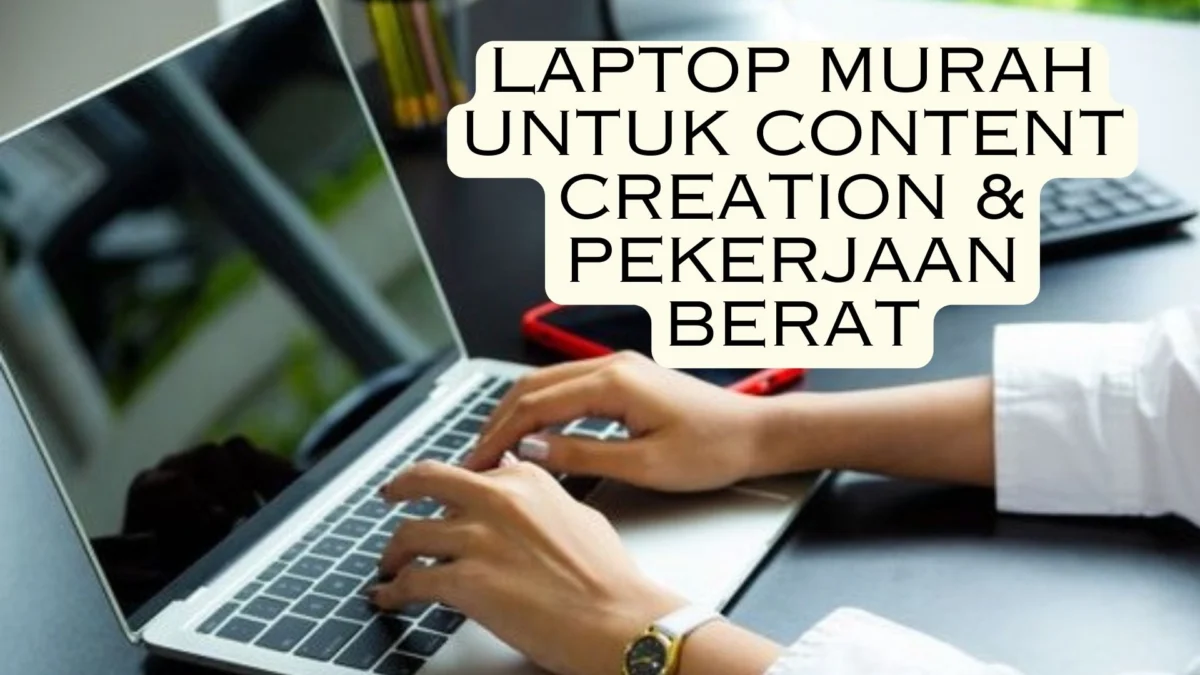 Laptop Murah untuk Content Creation & Pekerjaan Berat, Pilihan Terbaik di Bawah Rp15 Jutaan!