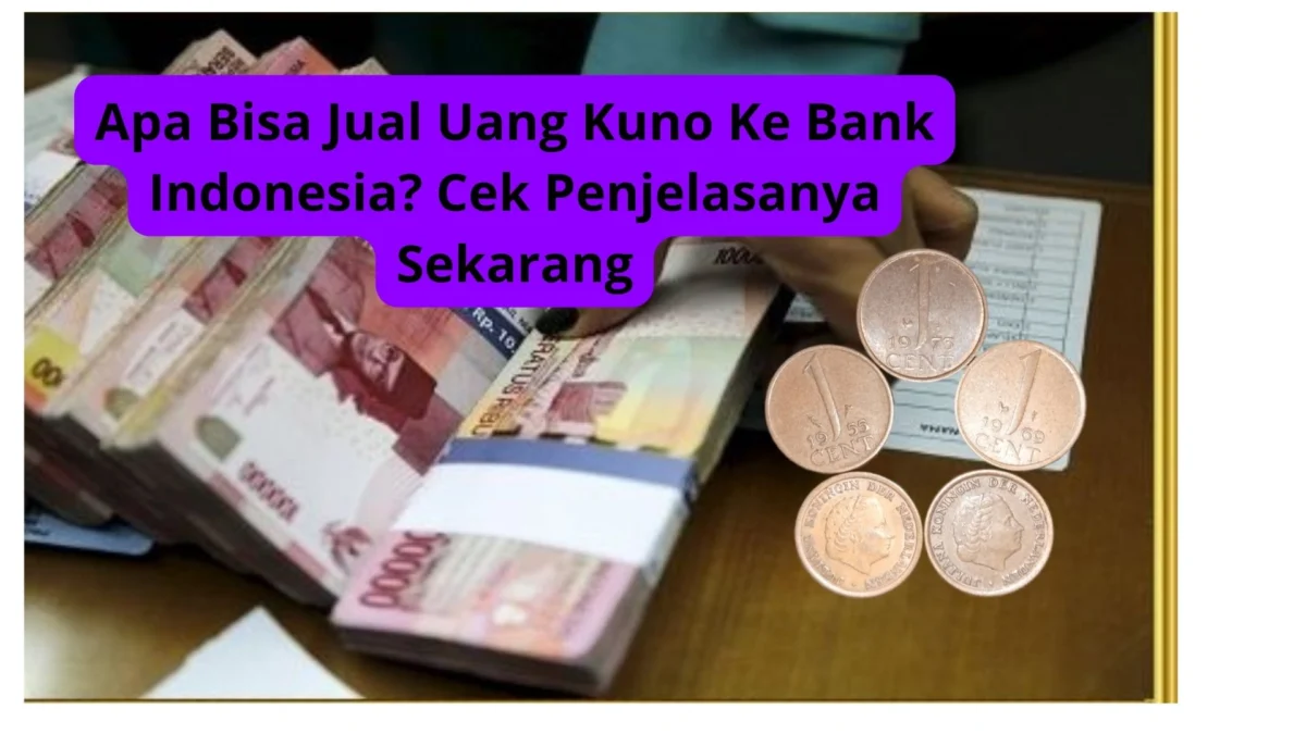 Apa Bisa Jual Uang Kuno Ke Bank Indonesia? Cek Penjelasanya Sekarang